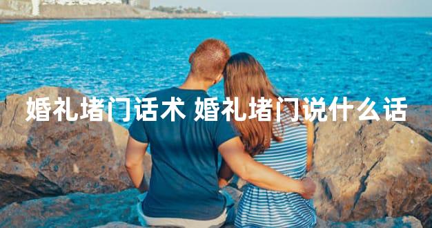 婚礼堵门话术 婚礼堵门说什么话